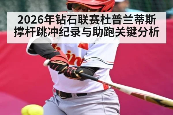 2026年钻石联赛杜普兰蒂斯撑杆跳冲纪录与助跑关键分析